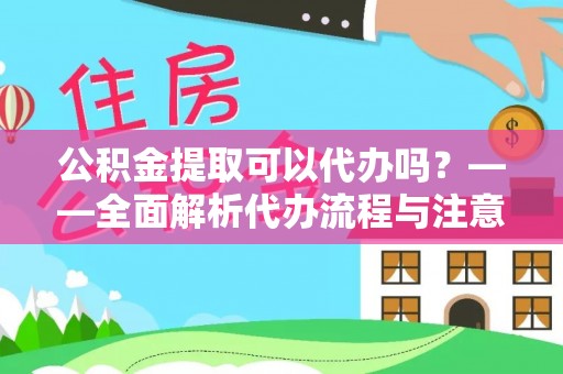 隆阳公积金提取可以代办吗？——全面解析代办流程与注意事项