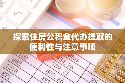 隆阳探索住房公积金代办提取的便利性与注意事项
