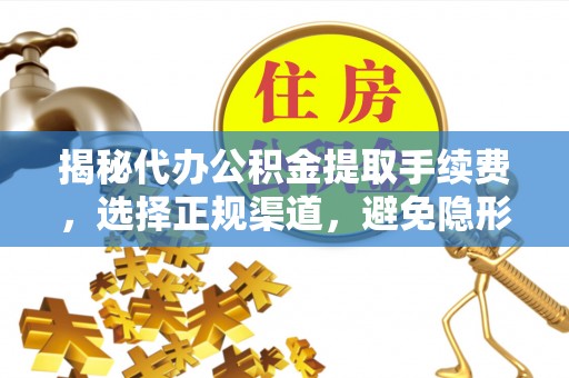 隆阳揭秘代办公积金提取手续费，选择正规渠道，避免隐形陷阱