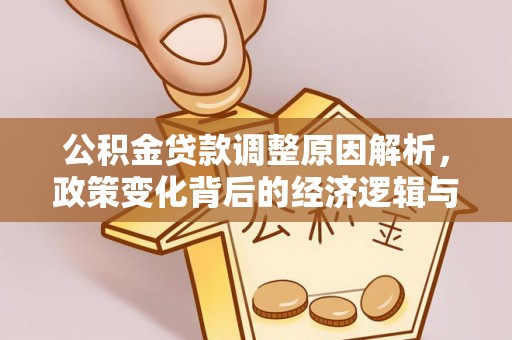 隆阳公积金贷款调整原因解析，政策变化背后的经济逻辑与民生考量